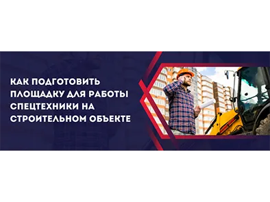 Как подготовить площадку для работы спецтехники на строительном объекте