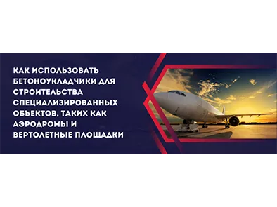 Как использовать бетоноукладчики для строительства специализированных объектов, таких как аэродромы и вертолетные площадки